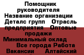 Помощник руководителя › Название организации ­ Деталс-групп › Отрасль предприятия ­ Оптовые продажи › Минимальный оклад ­ 15 000 - Все города Работа » Вакансии   . Алтайский край,Славгород г.